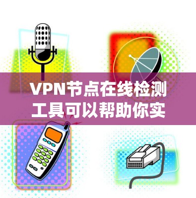VPN节点在线检测工具可以帮助你实时监控和管理VPN节点的健康和安全状态。以下是一些常用的在线检测工具，适用于不同的系统和设备