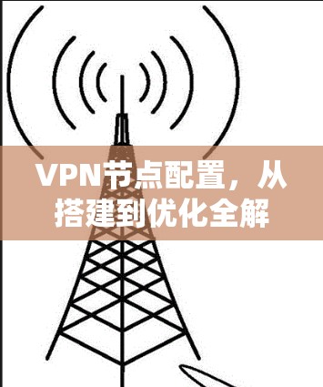 VPN节点配置，从搭建到优化全解析