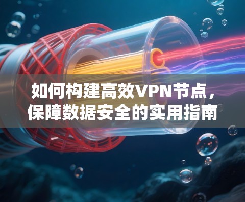 如何构建高效VPN节点，保障数据安全的实用指南