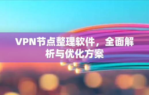 VPN节点整理软件，全面解析与优化方案