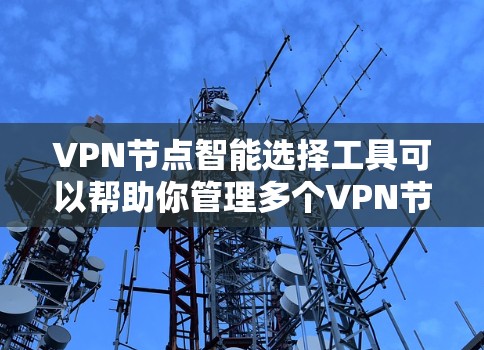 VPN节点智能选择工具可以帮助你管理多个VPN节点，确保每个节点的配置满足特定需求。以下是一些适合VPN节点智能选择工具的推荐