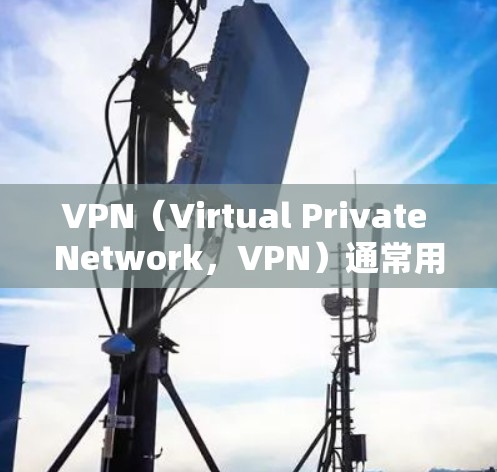 VPN（Virtual Private Network，VPN）通常用于加密通信，但其节点中心管理可能面临以下问题