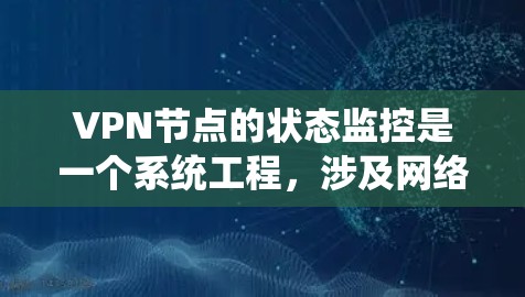 VPN节点的状态监控是一个系统工程，涉及网络配置、日志管理以及安全措施。以下是对VPN节点状态监控的详细步骤