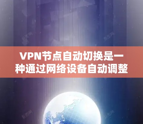 VPN节点自动切换是一种通过网络设备自动调整VPN连接状态的机制，通常分为本地连接和服务器连接两种状态。以下是其原理的详细解释