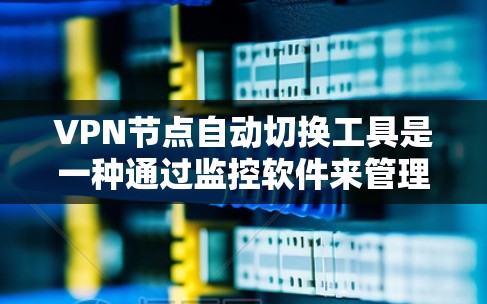VPN节点自动切换工具是一种通过监控软件来管理服务器状态的工具，通过自动切换到最近的服务器，优化资源使用，提高网络利用率。以下是该工具的详细说明