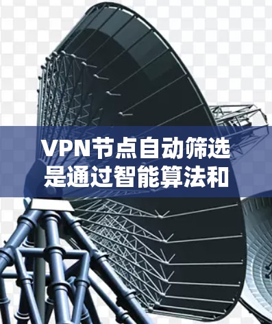 VPN节点自动筛选是通过智能算法和机制，自动筛选和推荐适合特定用户或用户群体的VPN节点。以下是对该概念的分步解释