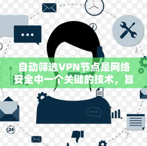 自动筛选VPN节点是网络安全中一个关键的技术，旨在通过分析网络结构，识别和排除安全问题，优化网络环境。以下是对该主题的总结和建议