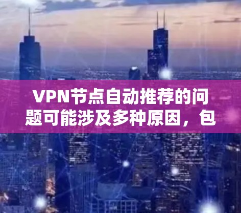 VPN节点自动推荐的问题可能涉及多种原因，包括设备配置、网络连接、防火墙设置、软件安装等。以下是一些可能的原因和解决方法