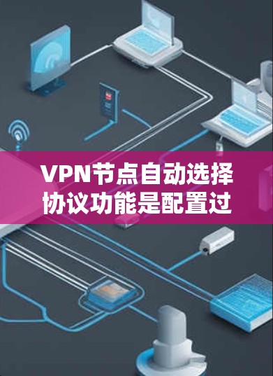 VPN节点自动选择协议功能是配置过程中的一项重要操作，它直接影响网络的安全性、性能和扩展性。以下是逐步的解释和答案