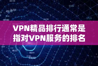 VPN精品排行通常是指对VPN服务的排名，以帮助用户选择适合自己需求的平台。以下是一些常见的VPN推荐列表，涵盖了安全、速度、价格、适用地区等多方面