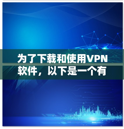 为了下载和使用VPN软件，以下是一个有条理的指南