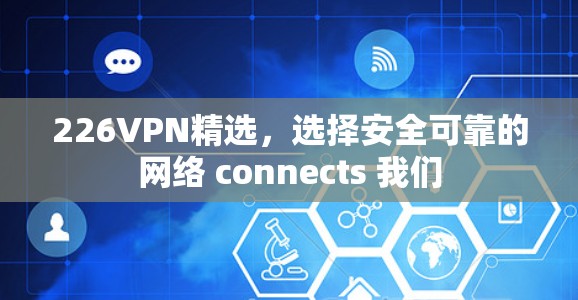 226VPN精选，选择安全可靠的网络 connects 我们