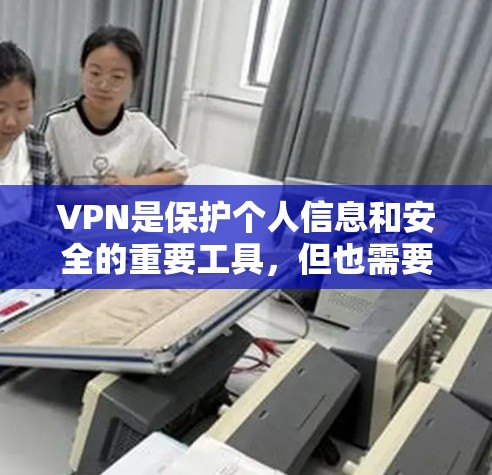 VPN是保护个人信息和安全的重要工具，但也需要谨慎使用，尤其是选择加密内容时，最好先确认来源。以下是VPN的精选版APP推荐，分为免费和付费两种类型供你参考