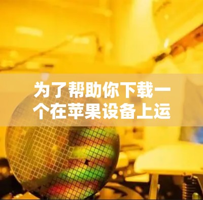 为了帮助你下载一个在苹果设备上运行的VPN软件，以下是几个推荐的选项