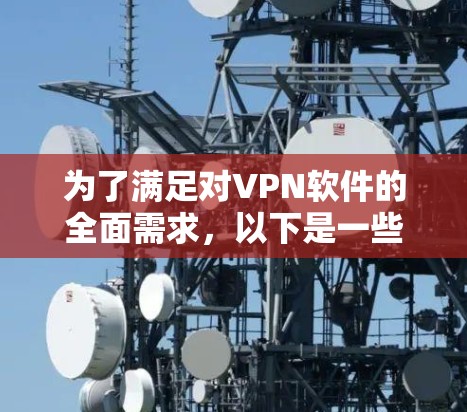 为了满足对VPN软件的全面需求，以下是一些综合考虑安全、多语言、配置简单、适合各种设备和多平台访问的推荐