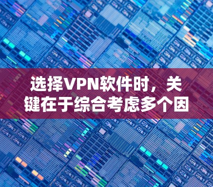 选择VPN软件时，关键在于综合考虑多个因素，以确保网络安全和数据保护。以下是一些综合考虑的因素和建议