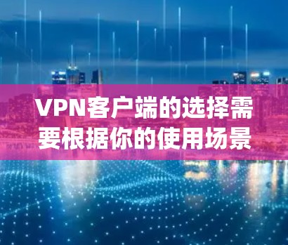 VPN客户端的选择需要根据你的使用场景和需求来决定，以下是一些 commonly usedVPN客户端推荐，供你参考