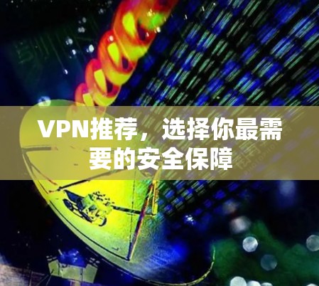 VPN推荐，选择你最需要的安全保障