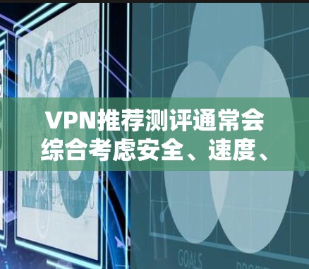 VPN推荐测评通常会综合考虑安全、速度、价格、用户评价等因素，但具体推荐取决于你的需求和预算。以下是一些常见的VPN推荐，供你参考