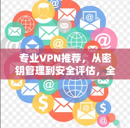 专业VPN推荐，从密钥管理到安全评估，全面保障你的通信安全