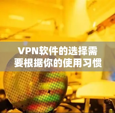 VPN软件的选择需要根据你的使用习惯和需求来决定。以下是一些热门且安全的VPN软件推荐，涵盖了多设备、多语言、多功能以及社区支持的特点