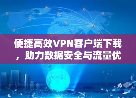 便捷高效VPN客户端下载，助力数据安全与流量优化