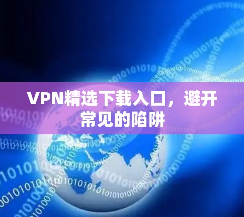 VPN精选下载入口，避开常见的陷阱