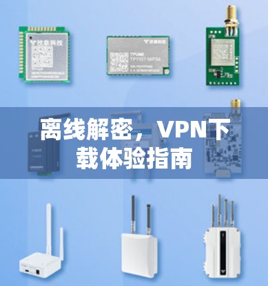 离线解密，VPN下载体验指南
