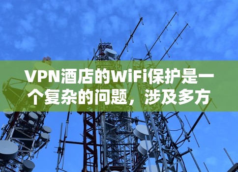 VPN酒店的WiFi保护是一个复杂的问题，涉及多方面的技术和配置。以下是一些关键点和步骤，帮助你更好地保护WiFi的安全性