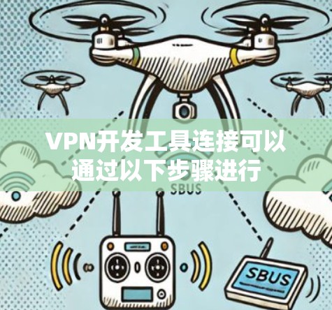 VPN开发工具连接可以通过以下步骤进行