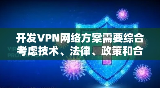 开发VPN网络方案需要综合考虑技术、法律、政策和合规性等多个方面。以下是一个全面的VPN网络开发方案框架，供您参考