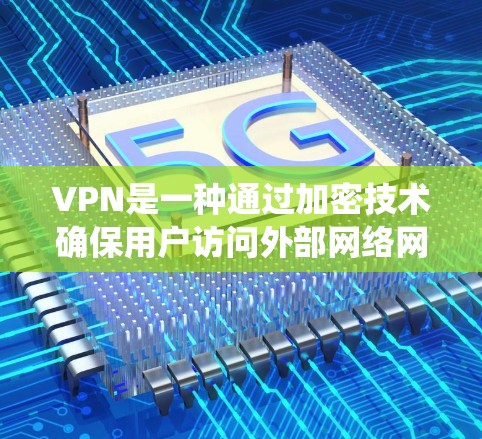 VPN是一种通过加密技术确保用户访问外部网络网站的网络服务，广泛应用于避免地线、地线网等非法网站的访问。以下是关于VPN的系统性介绍
