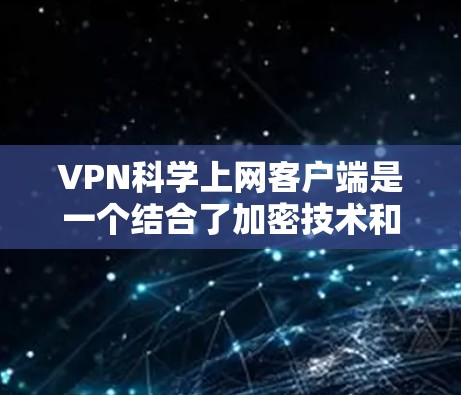 VPN科学上网客户端是一个结合了加密技术和多因素认证的网络工具，旨在保护用户的信息安全和隐私。以下是对该主题的详细总结