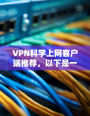 VPN科学上网客户端推荐，以下是一些常见的选择，根据你的具体情况和需求来决定最适合你的软件