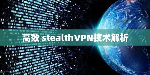 高效 stealthVPN技术解析