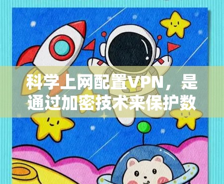 科学上网配置VPN，是通过加密技术来保护数据的安全，确保在无实际访问网络的情况下进行网络服务的使用。以下是详细的步骤和方法，帮助您更好地配置和使用VPN