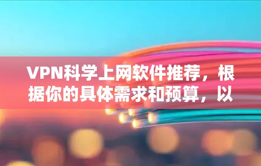 VPN科学上网软件推荐，根据你的具体需求和预算，以下是几个推荐的软件