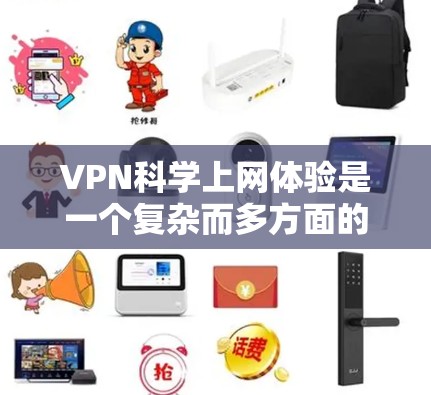 VPN科学上网体验是一个复杂而多方面的过程，涉及加密通信、安全设置、身份验证以及多用户功能的使用。以下是对这一过程的分步解释