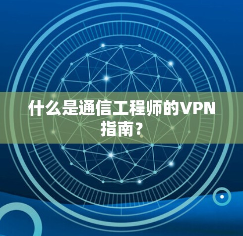 什么是通信工程师的VPN指南？