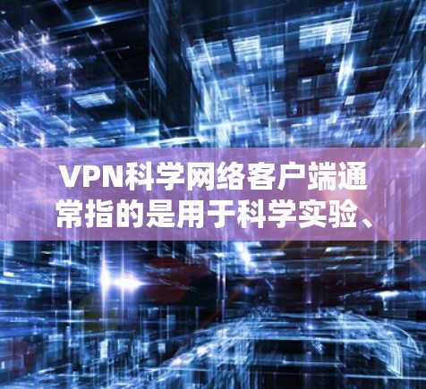 VPN科学网络客户端通常指的是用于科学实验、数据传输或其他特殊用途的VPN软件。这些客户端可能支持加密通信、数据传输、网络设备管理等功能。以下是关于如何设置VPN科学网络客户端的步骤指南