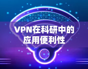 VPN在科研中的应用便利性