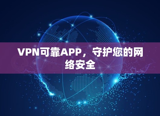 VPN可靠APP，守护您的网络安全