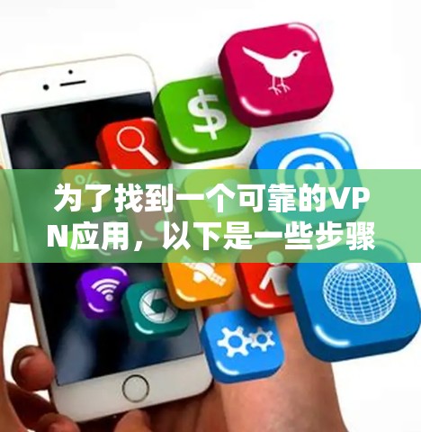 为了找到一个可靠的VPN应用，以下是一些步骤和建议