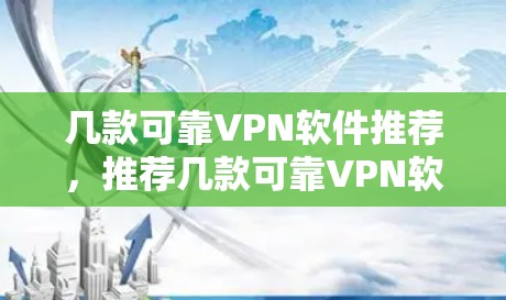 几款可靠VPN软件推荐，推荐几款可靠VPN软件，让VPN更可靠，提升网络安全