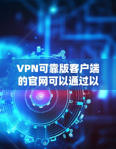 VPN可靠版客户端的官网可以通过以下步骤查找