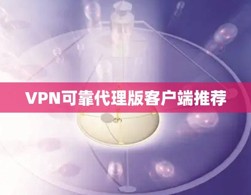 VPN可靠代理版客户端推荐