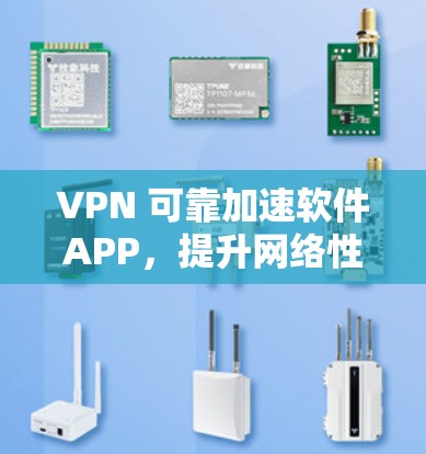 VPN 可靠加速软件APP，提升网络性能的高效选择