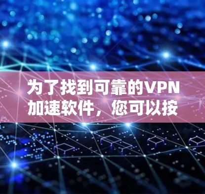 为了找到可靠的VPN加速软件，您可以按照以下步骤进行