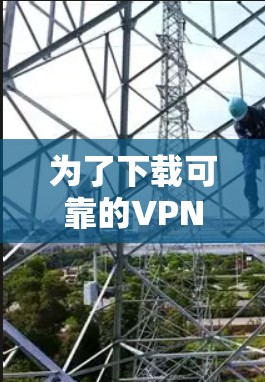 为了下载可靠的VPN加速软件，以下是一些步骤和建议