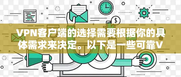 VPN客户端的选择需要根据你的具体需求来决定。以下是一些可靠VPN客户端推荐，供你参考